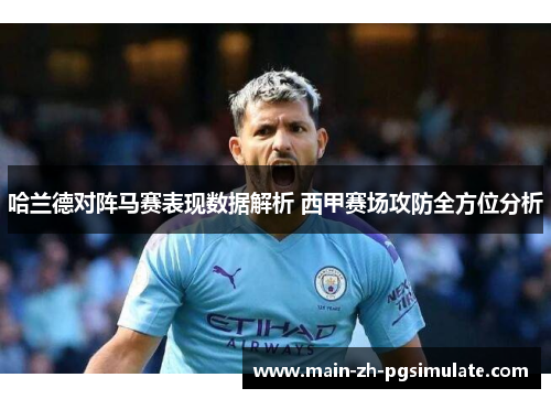 哈兰德对阵马赛表现数据解析 西甲赛场攻防全方位分析