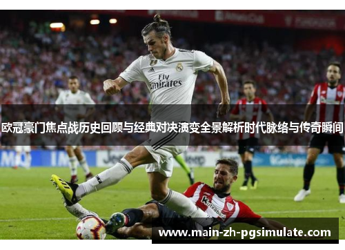 欧冠豪门焦点战历史回顾与经典对决演变全景解析时代脉络与传奇瞬间 欧冠豪门焦点战历史回顾与经典对决演变全景解析时代脉络与传奇瞬间