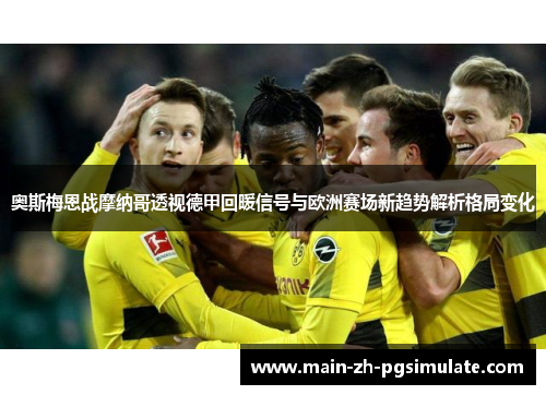 奥斯梅恩战摩纳哥透视德甲回暖信号与欧洲赛场新趋势解析格局变化
