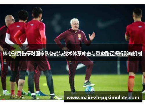 核心球员伤停对国家队备战与战术体系冲击与重塑路径探析影响机制