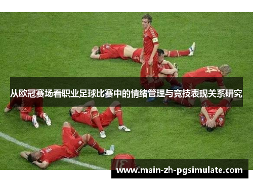 从欧冠赛场看职业足球比赛中的情绪管理与竞技表现关系研究 从欧冠赛场看职业足球比赛中的情绪管理与竞技表现关系研究