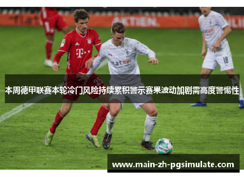 本周德甲联赛本轮冷门风险持续累积警示赛果波动加剧需高度警惕性 本周德甲联赛本轮冷门风险持续累积警示赛果波动加剧需高度警惕性
