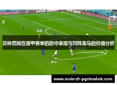 贝林厄姆在德甲赛季的防守表现与对阵皇马的价值分析