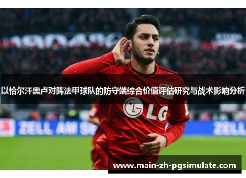 以恰尔汗奥卢对阵法甲球队的防守端综合价值评估研究与战术影响分析 以恰尔汗奥卢对阵法甲球队的防守端综合价值评估研究与战术影响分析