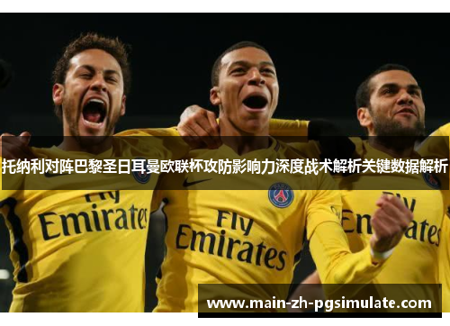 托纳利对阵巴黎圣日耳曼欧联杯攻防影响力深度战术解析关键数据解析