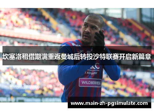 坎塞洛租借期满重返曼城后转投沙特联赛开启新篇章