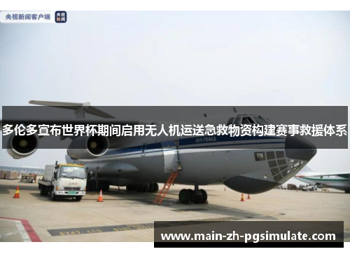 多伦多宣布世界杯期间启用无人机运送急救物资构建赛事救援体系 多伦多宣布世界杯期间启用无人机运送急救物资构建赛事救援体系