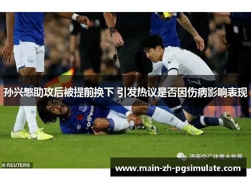 孙兴慜助攻后被提前换下 引发热议是否因伤病影响表现