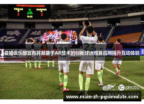 曼城俱乐部宣布开发基于AR技术的创新球迷观赛应用提升互动体验