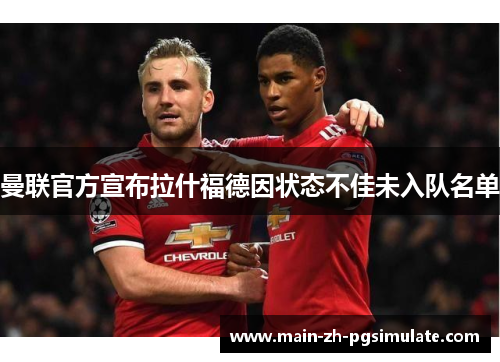 曼联官方宣布拉什福德因状态不佳未入队名单