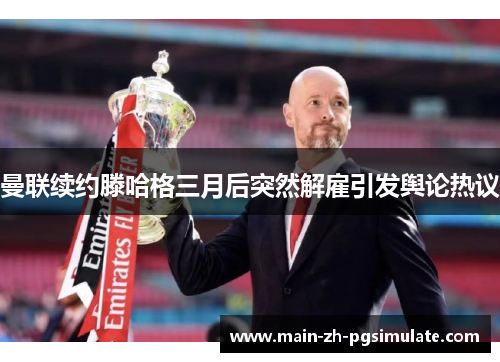 曼联续约滕哈格三月后突然解雇引发舆论热议 曼联续约滕哈格三月后突然解雇引发舆论热议