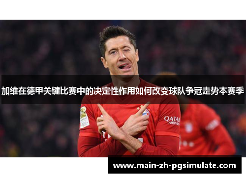 加维在德甲关键比赛中的决定性作用如何改变球队争冠走势本赛季 加维在德甲关键比赛中的决定性作用如何改变球队争冠走势本赛季
