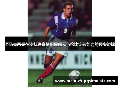 圣马克西曼在沙特联赛依旧展现无与伦比突破能力的顶尖边锋