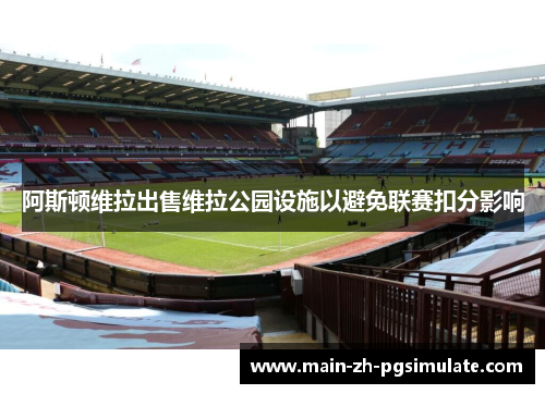 阿斯顿维拉出售维拉公园设施以避免联赛扣分影响