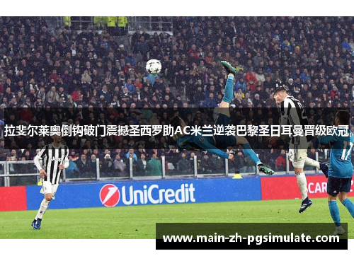 拉斐尔莱奥倒钩破门震撼圣西罗助AC米兰逆袭巴黎圣日耳曼晋级欧冠