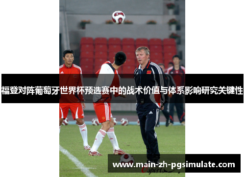 福登对阵葡萄牙世界杯预选赛中的战术价值与体系影响研究关键性 福登对阵葡萄牙世界杯预选赛中的战术价值与体系影响研究关键性
