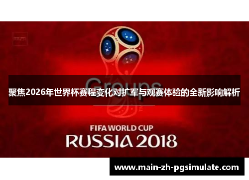 聚焦2026年世界杯赛程变化对扩军与观赛体验的全新影响解析 聚焦2026年世界杯赛程变化对扩军与观赛体验的全新影响解析