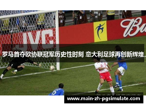 罗马首夺欧协联冠军历史性时刻 意大利足球再创新辉煌 罗马首夺欧协联冠军历史性时刻 意大利足球再创新辉煌